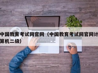 中国教育考试网官网（中国教育考试网官网计算机二级）